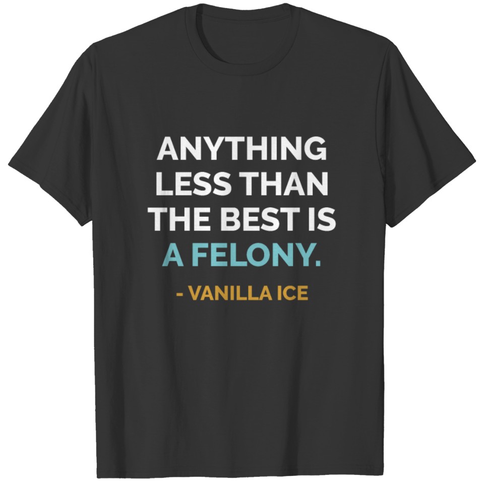 Anything Less Than the Best is Felony Vanilla Ice T-shirt