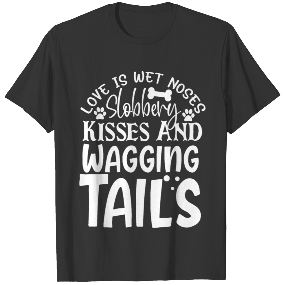 Love Is Wet Noses, Slobbery Kisses, Wagging Tails T-shirt