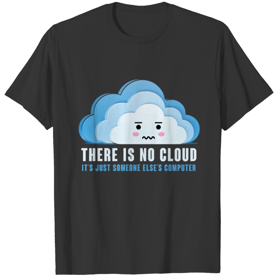 There Is No Cloud. Just Someone Else' s Computer T-shirt