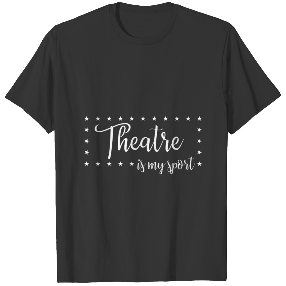 Theatre Is My Sport - Funny Theater Stars Acting A T-shirt