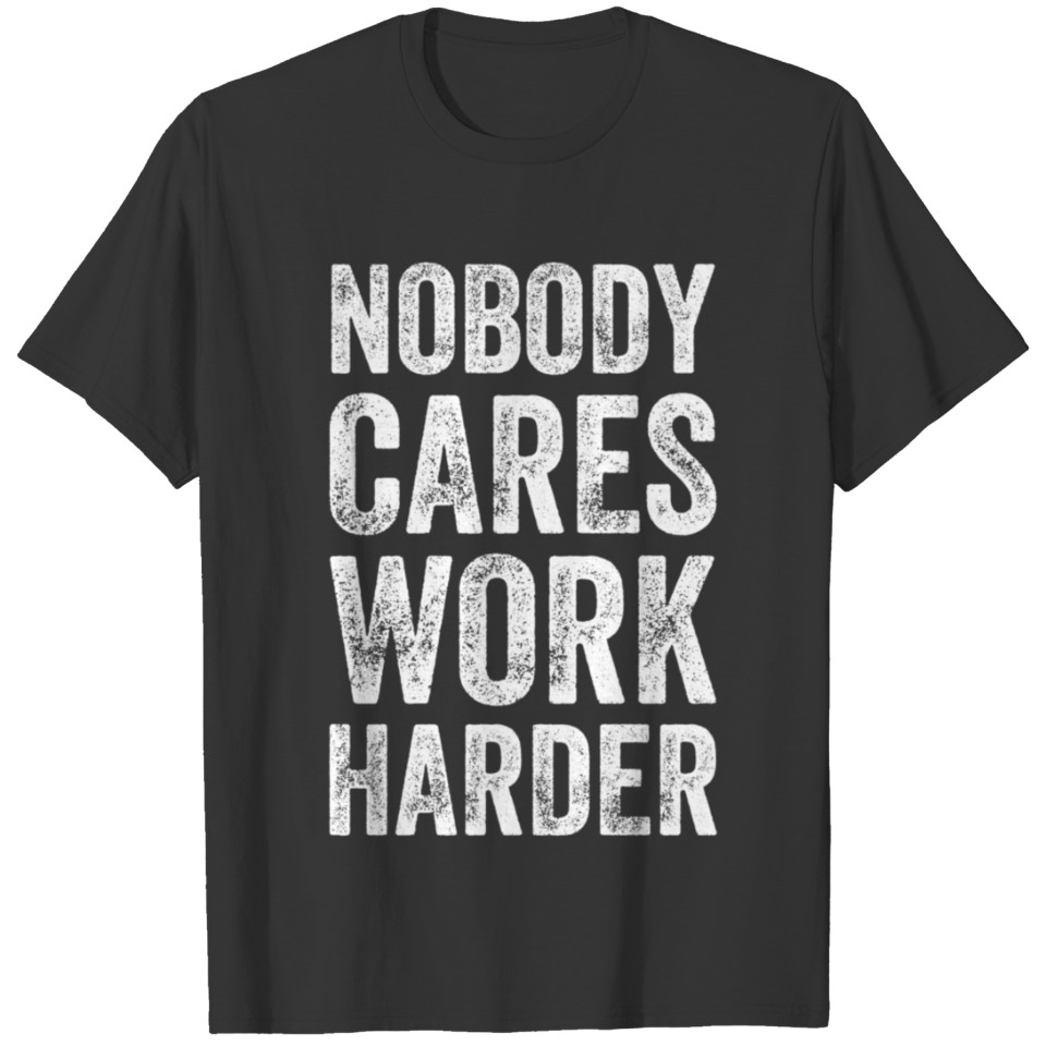 Nobody cares work harder - Funny entrepreneur T-shirt