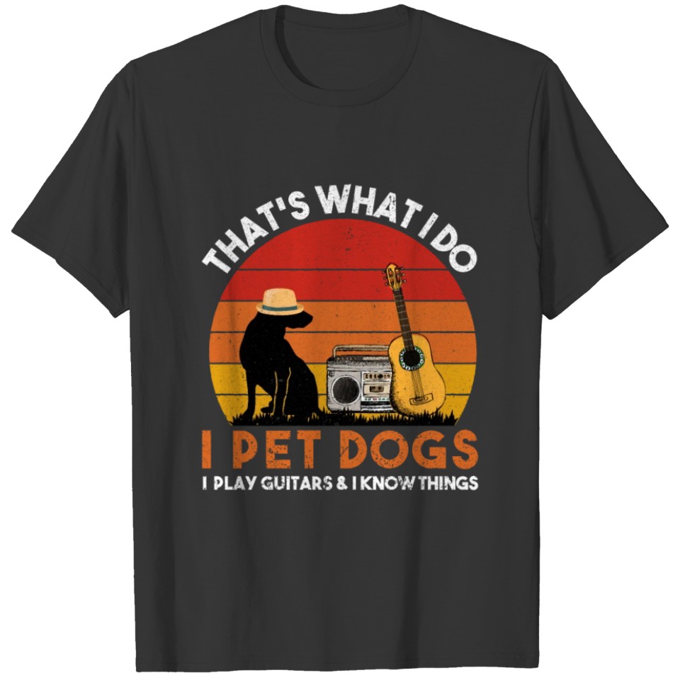 That's What I Do I Pet Dogs I Play Guitars Awesome T-shirt