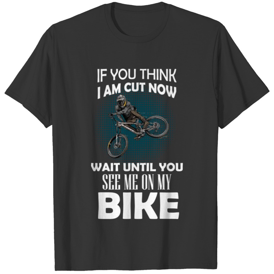 YOU THINK ME CUTE WAIT UNTELSEE ME ON MY BIKENOW T-shirt