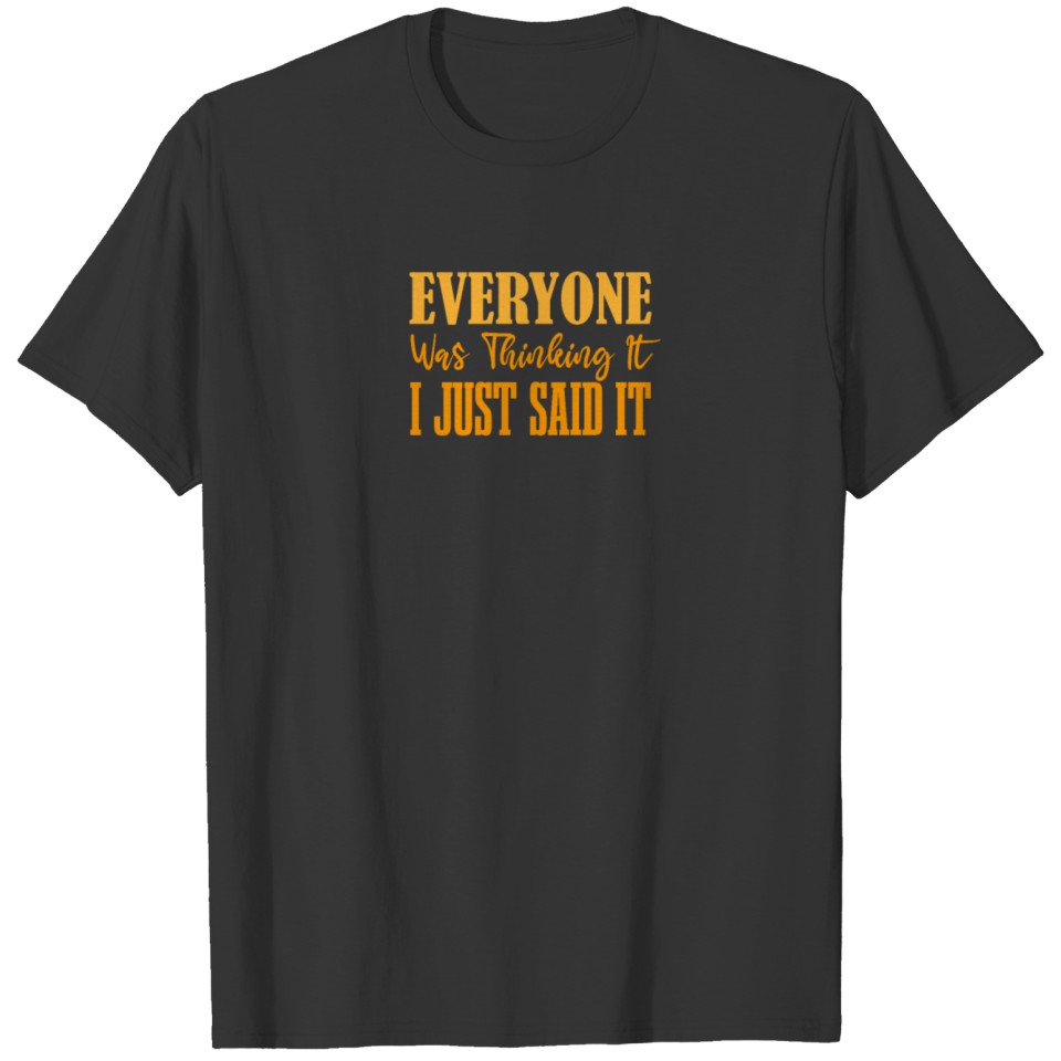 everyone was thinking it i just said it 3 T-shirt