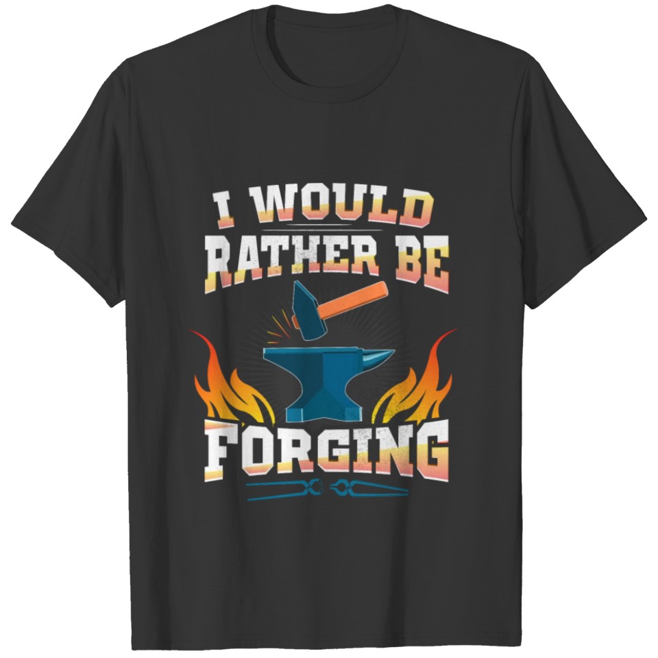 I'd Rather Forging Forge Blacksmithing T-shirt
