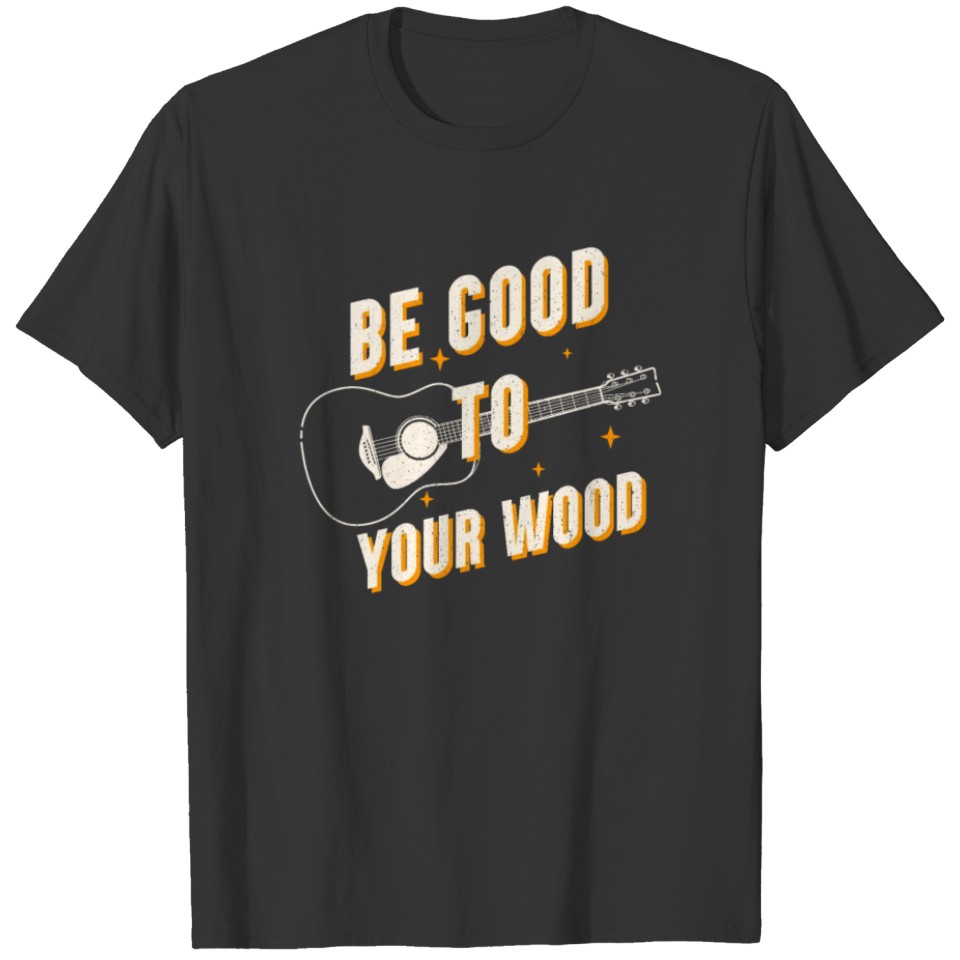 Funny Guitar Be Good To Your Wood Vintage Music Gi T-shirt