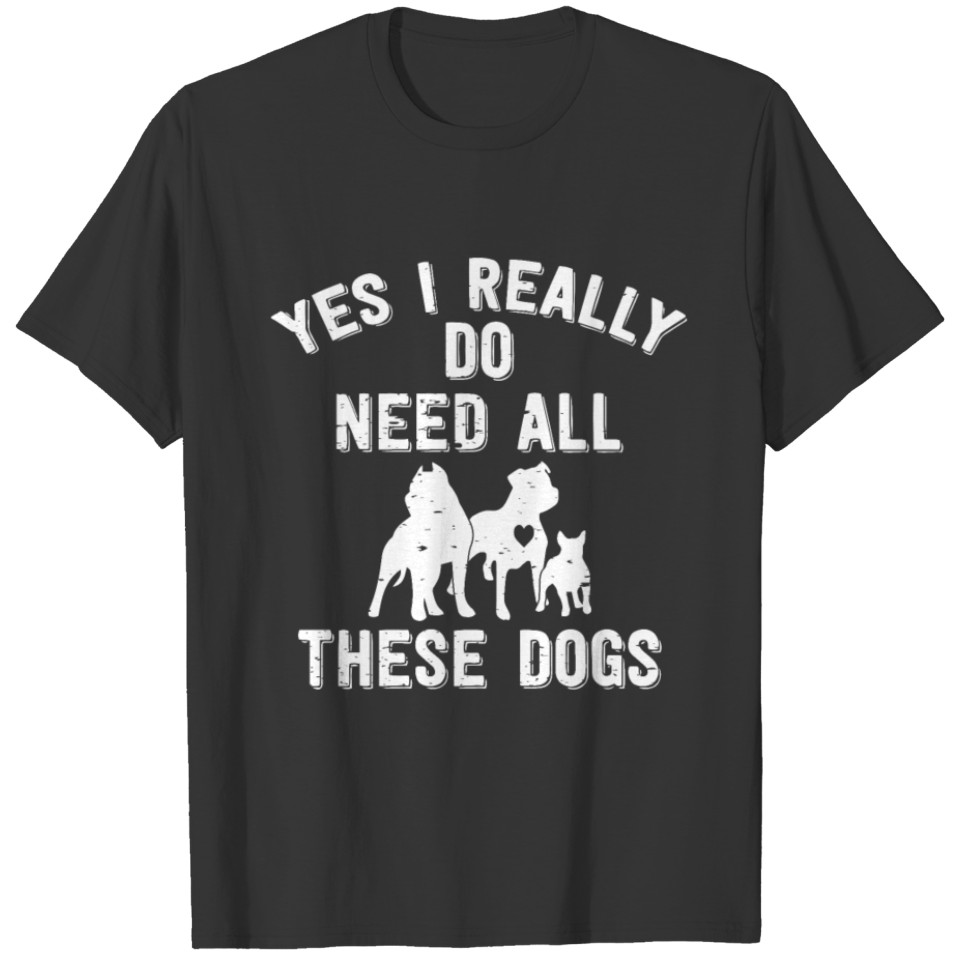 Yes I Really Do Need All These Dogs Gift T-shirt