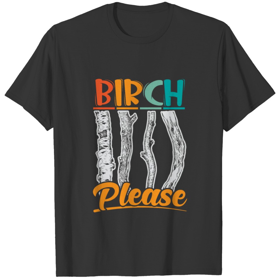 Birch Please funny wood pun shirt T-shirt