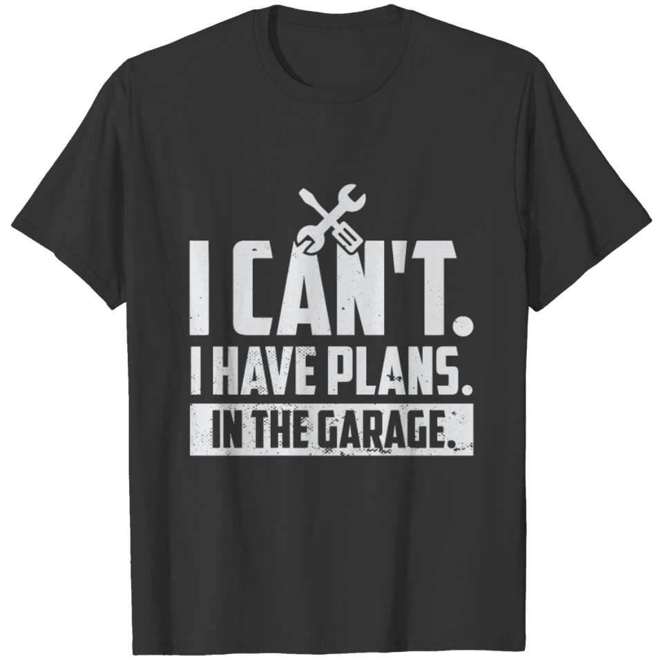 I Cant I Have Plans In The Garage Car Mechanic T-shirt
