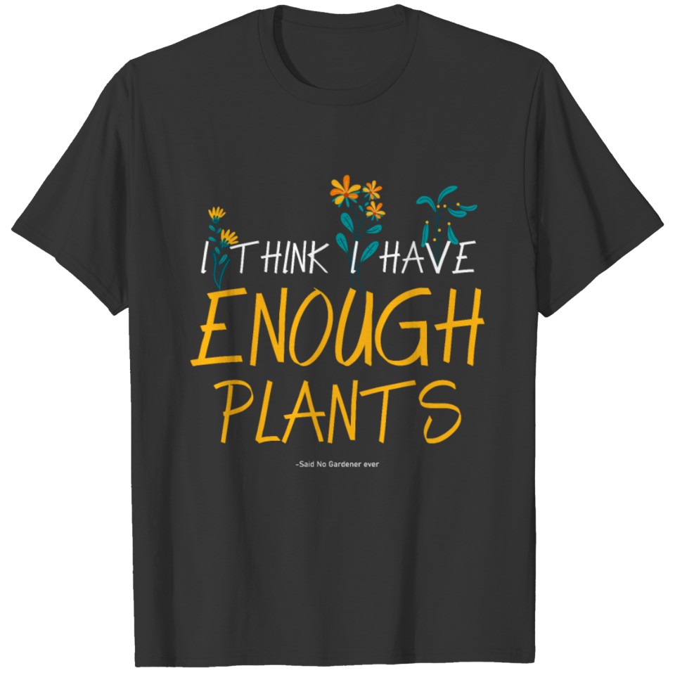 I Think I Have Enough Plants Funny Gardener gift T-shirt