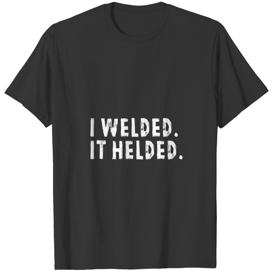 I Welded It Helded Funny Welding Trade Humor Meme T-shirt