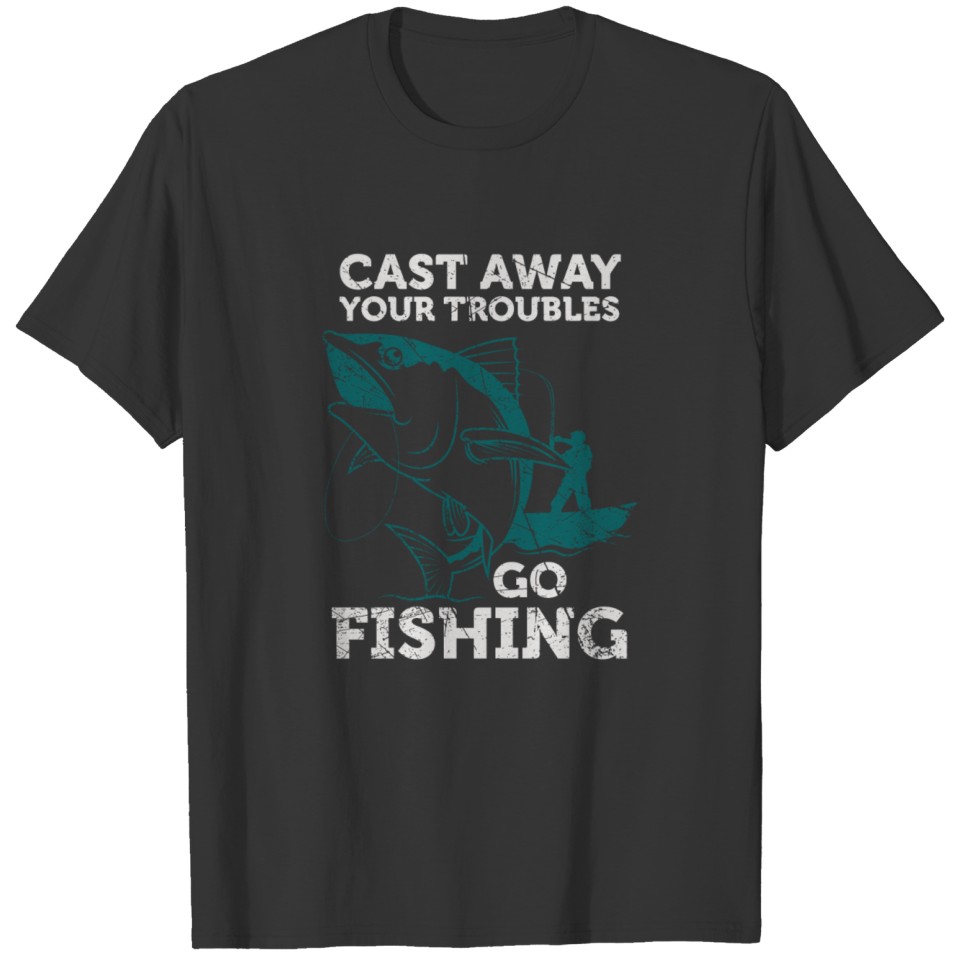 Cast away troubles Go Fishing Angler saying T-shirt
