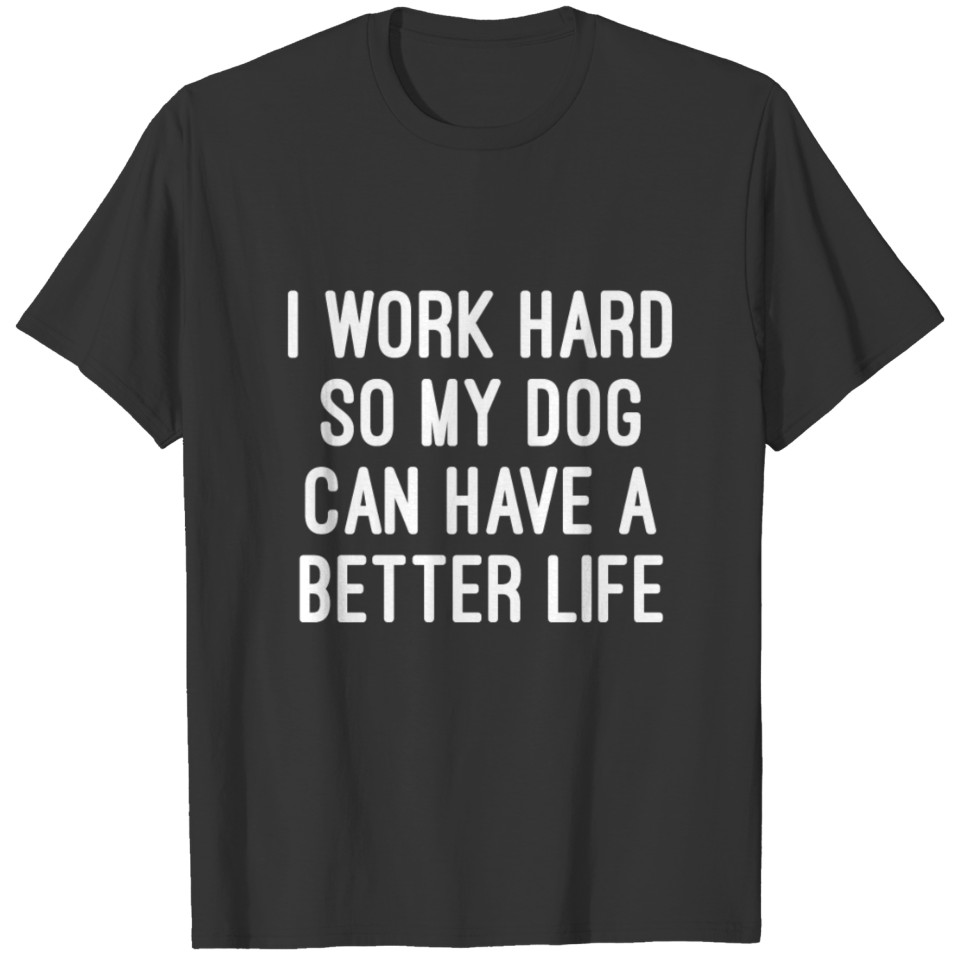 I Work Hard So My Dog Can Have A Better Life Quote T Shirts
