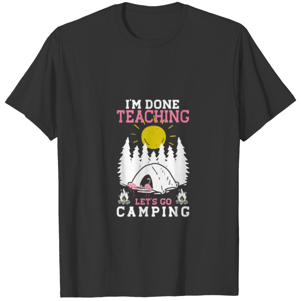 I m Done Teaching Let s Go Camping Camping T Shirt T-shirt