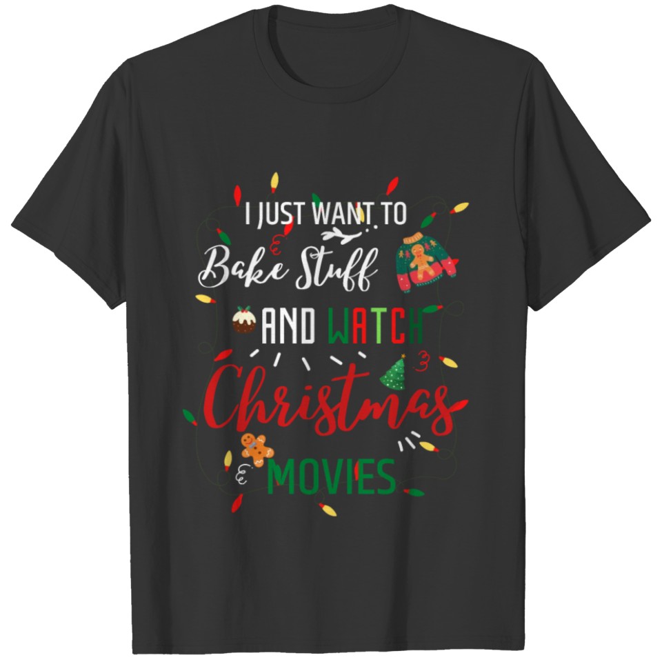 I Just Want To Bake Stuff and watch Xmas movies T-shirt