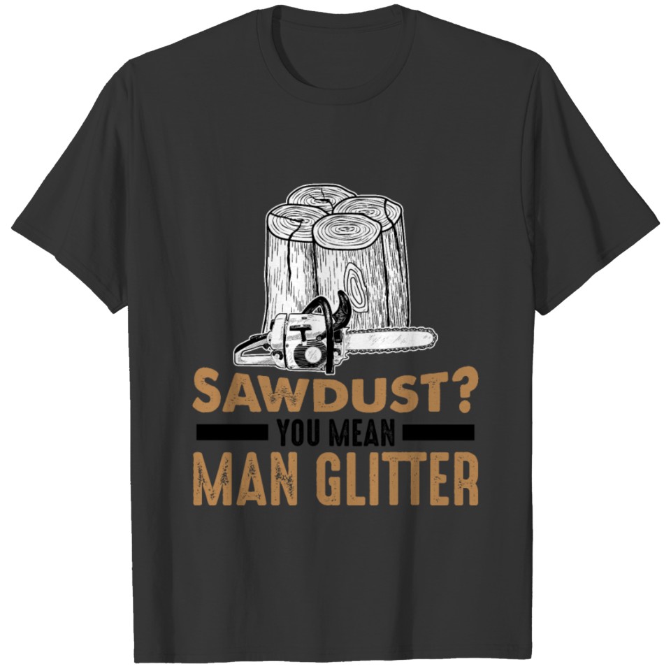 Sawdust you mean man glitter Woodworker Woodworkin T-shirt