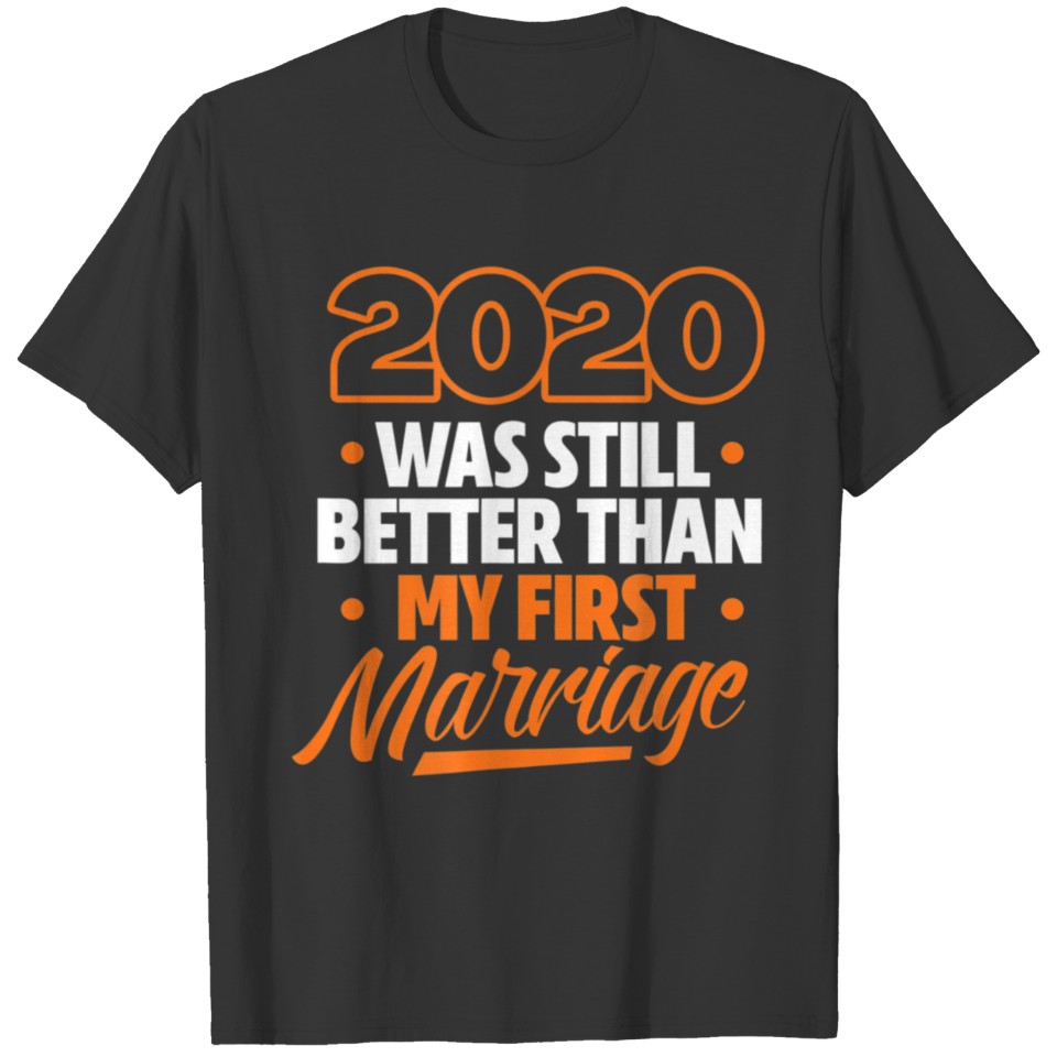 2020 Was Still Better Than My First Marriage T-shirt