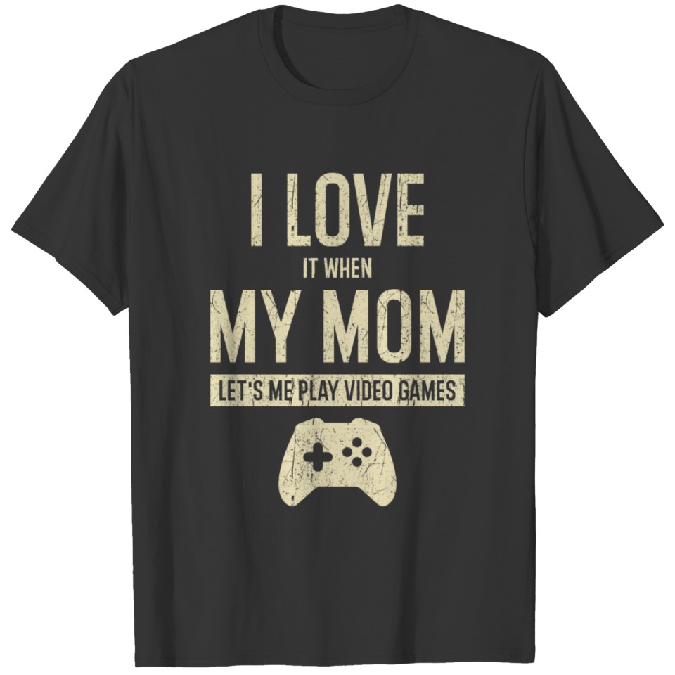 I Love It When My Mom Lets Me Play Video Games T-shirt