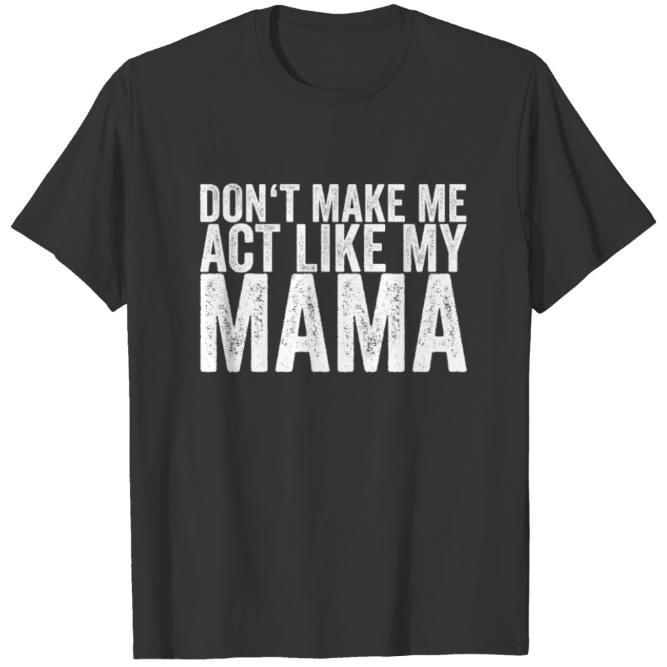 Don't Make Me Act Like My Mama T-shirt