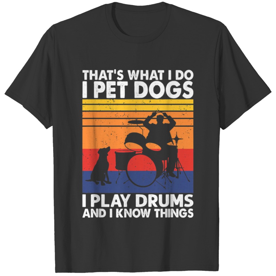 That What I Do I Pet Dogs I Play Drums T-shirt