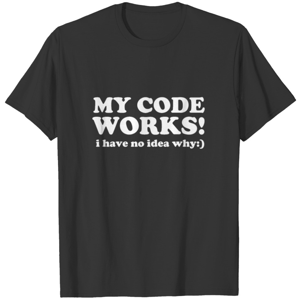 My Code Works.I Have No Idea Why Programmers T-shirt