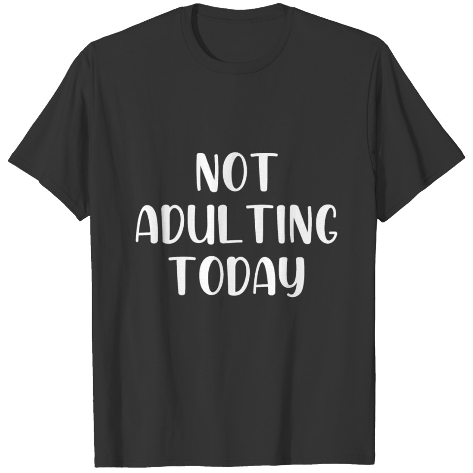 Not adulting today T-shirt