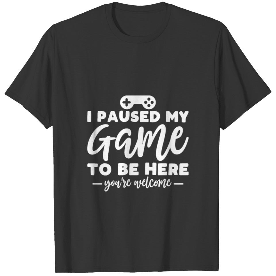 I paused my Game to be here you're welcome T-shirt