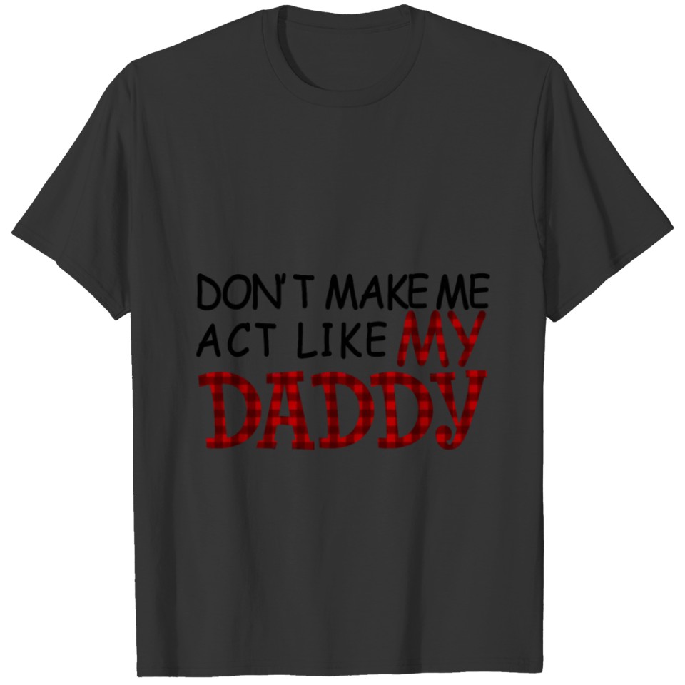 Don't Make Me Act Like My Daddy T-shirt T-shirt