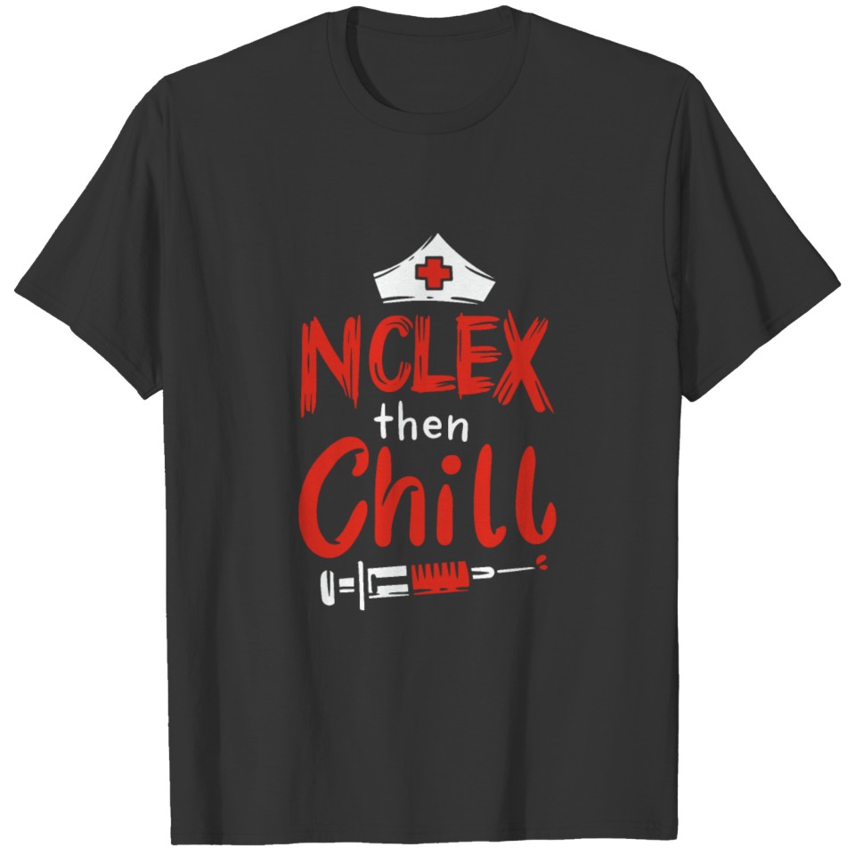 NURSING STUDENT: NCLEX Then Chill T-shirt