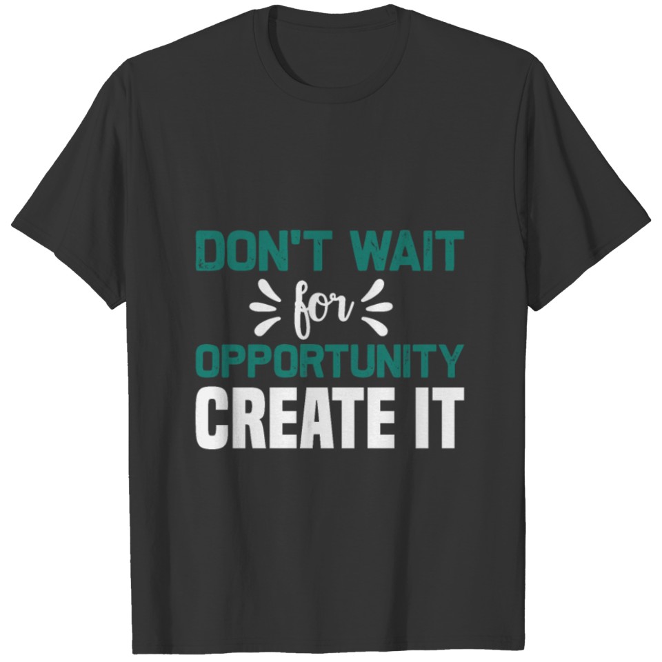 Don't wait for opportunity, Create it T-shirt