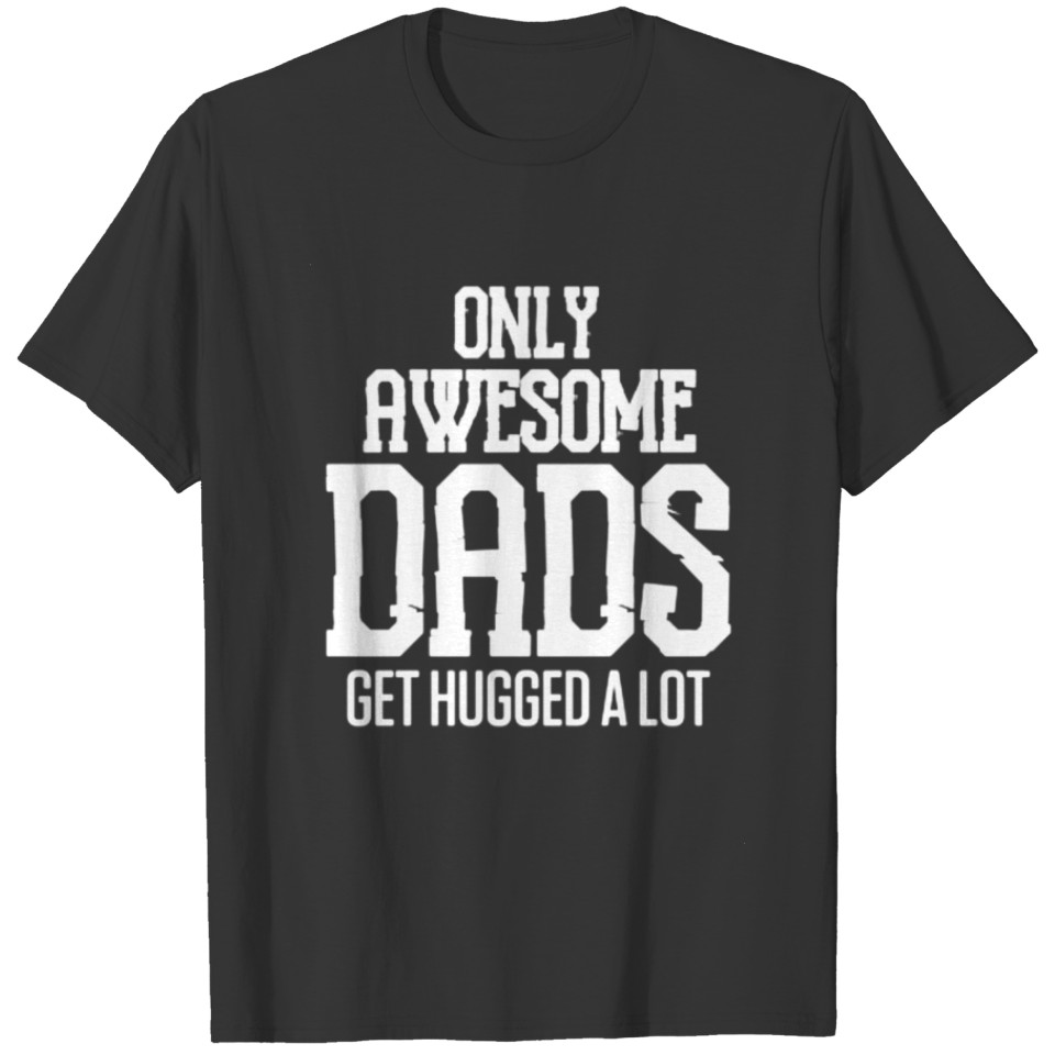Only Awesome Dads Get Hugged A Lot Lover T-shirt