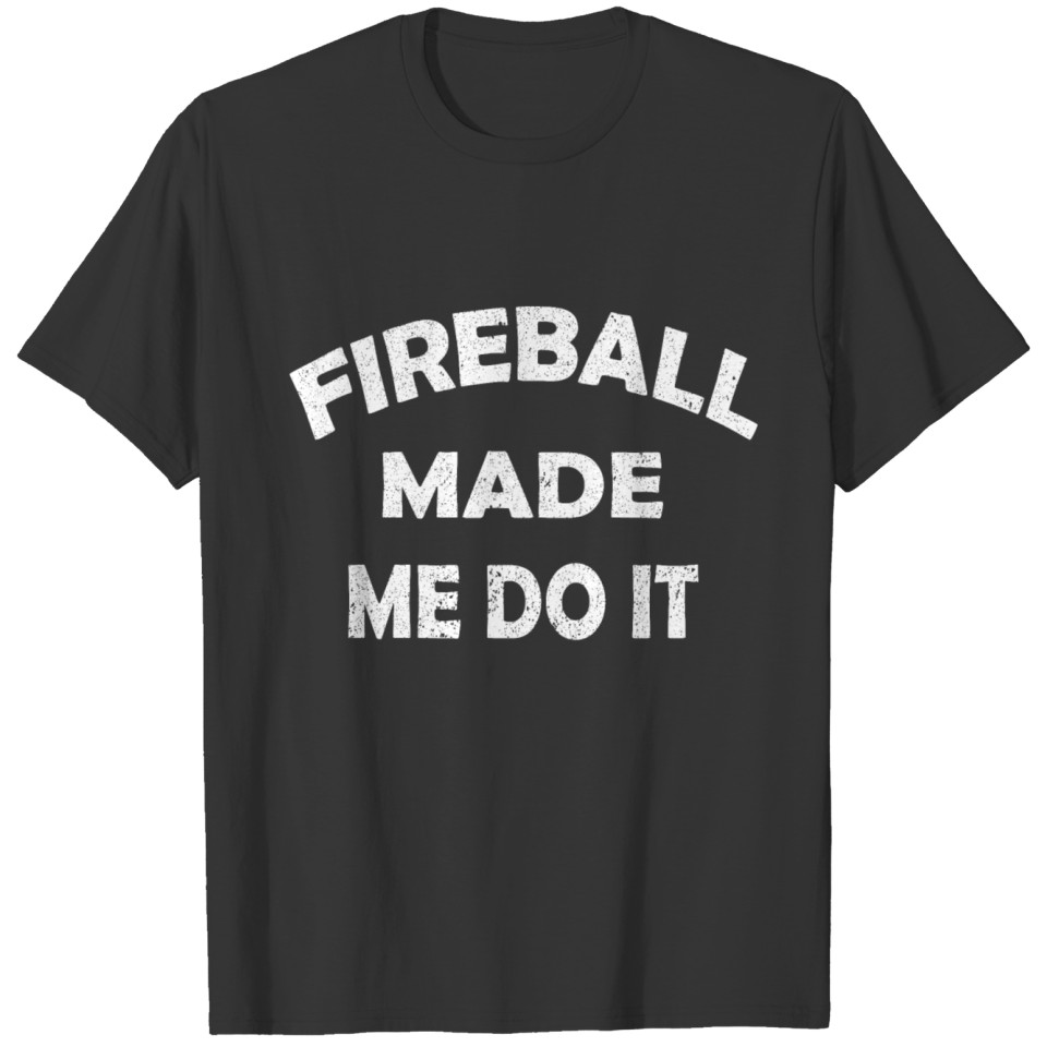 Fireball made me do it T Shirts