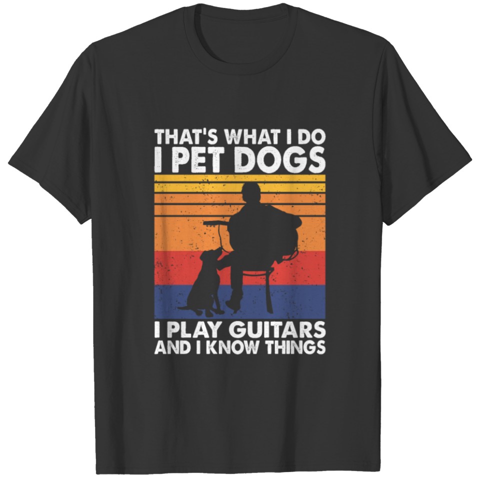 I Pet Dogs I Play Guitars & I Know Things T-shirt