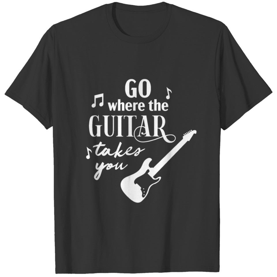 Go Where The Guitar Takes You T-shirt