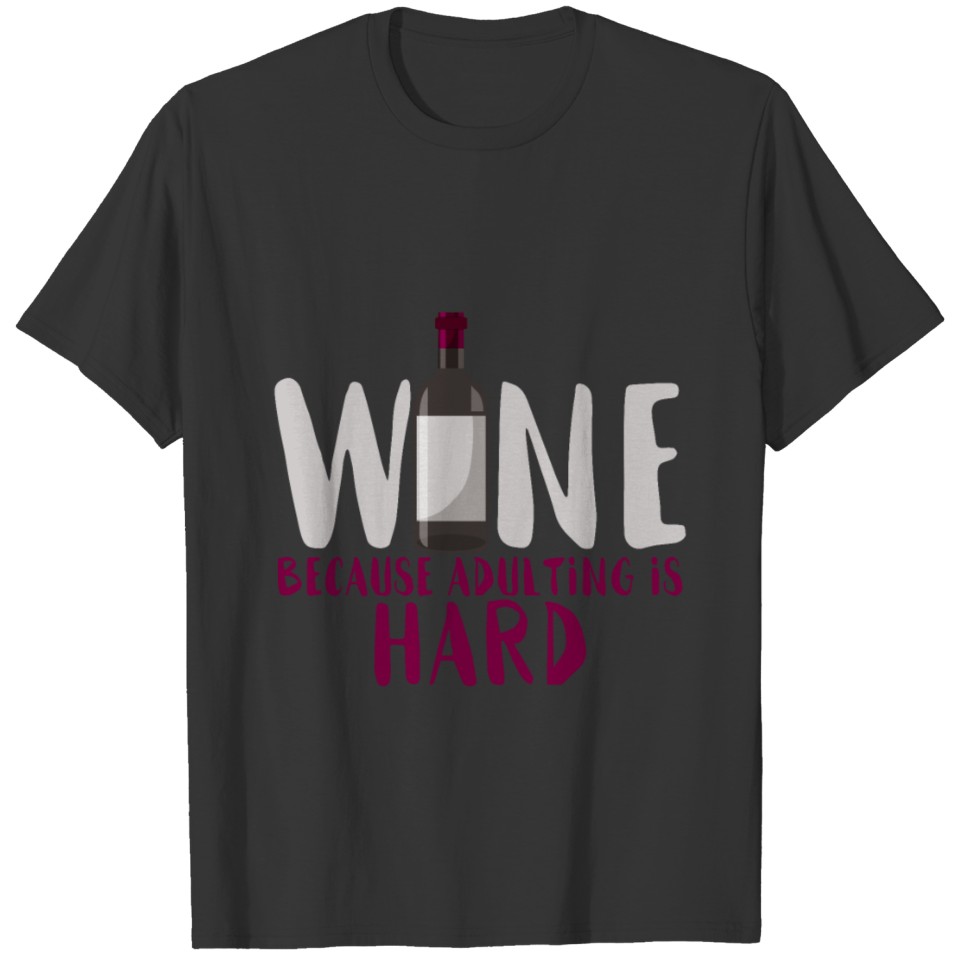 Wine Because It's Hard To Grow Up T-shirt