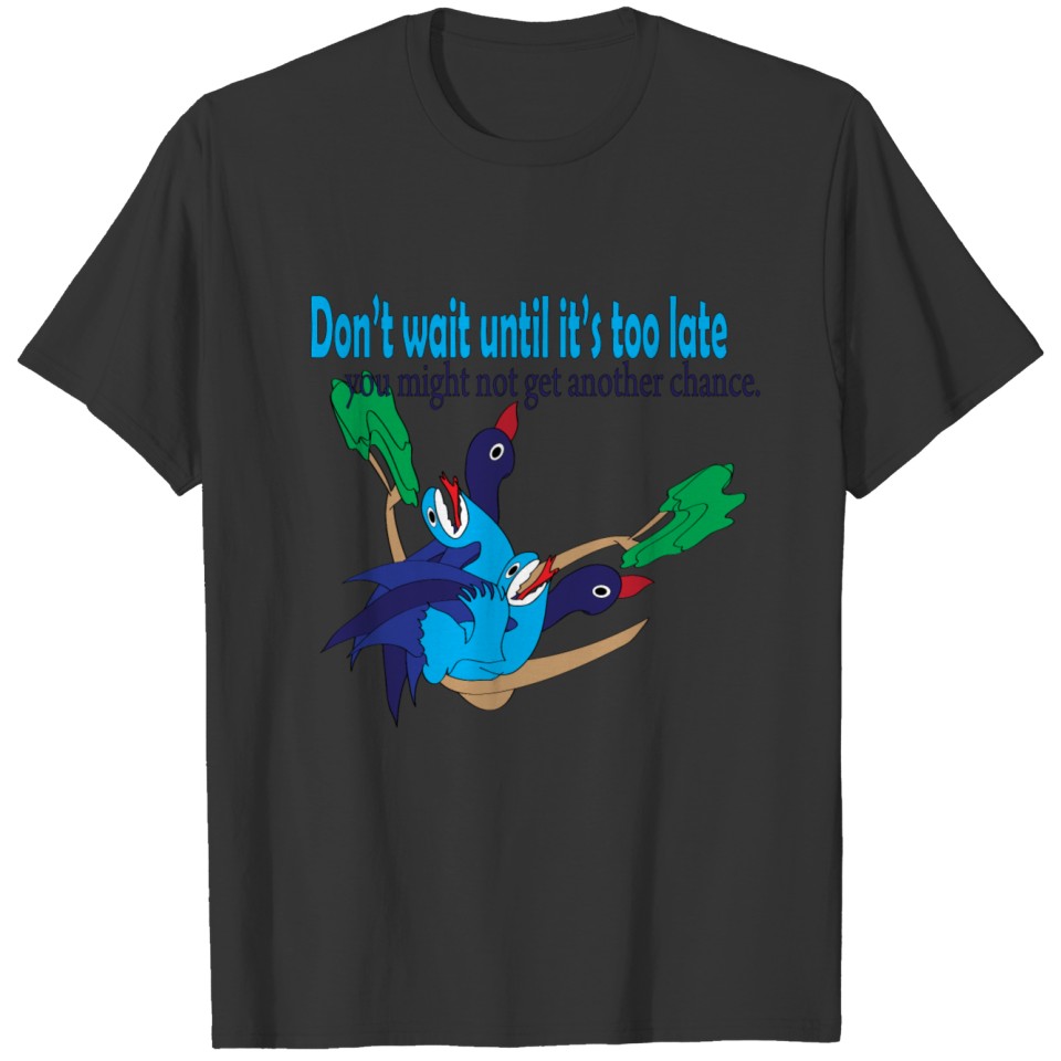 don t wait until it s too late T-shirt