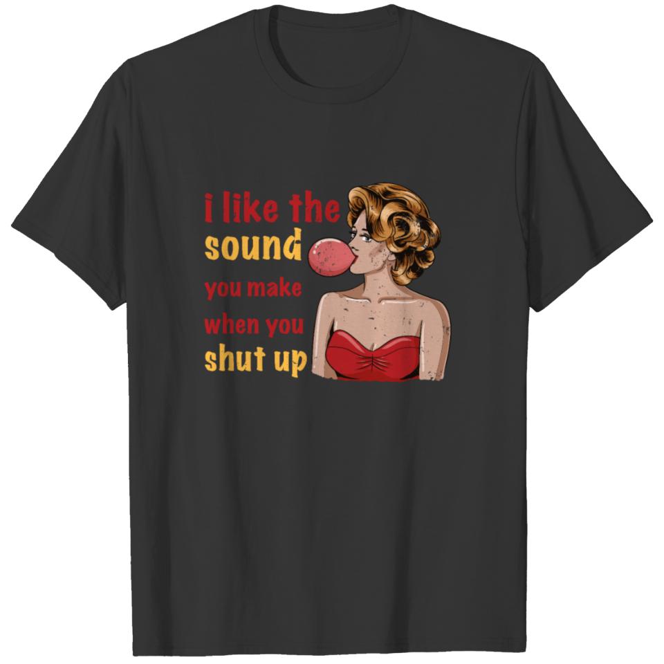 I LIKE THE SOUND YOU MAKE WHEN YOU SHUT UP T-shirt