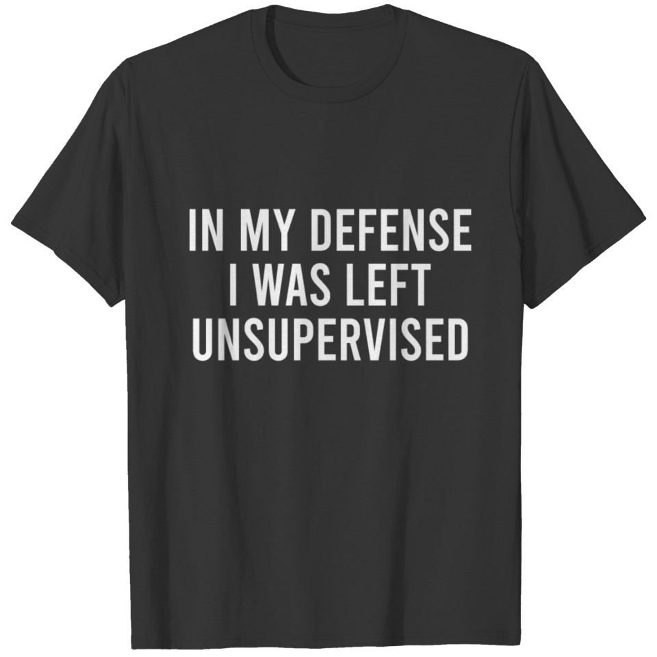 in My Defense I Was Left Unsupervised Funny Joke T Shirts