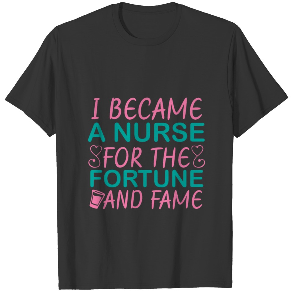 I Became A Nurse For The Fortune And Fame T-shirt
