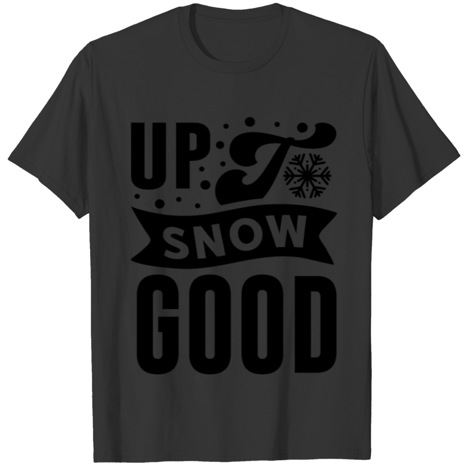 Up to snow good T-shirt