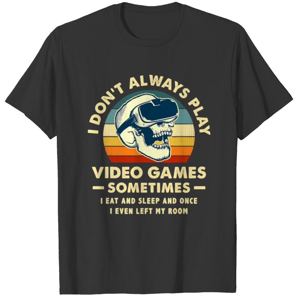 I Don t Always Play Video Games, I Eat And Sleep T-shirt