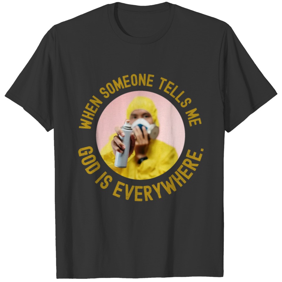 When Someone Tells Me God Is Everywhere. T-shirt