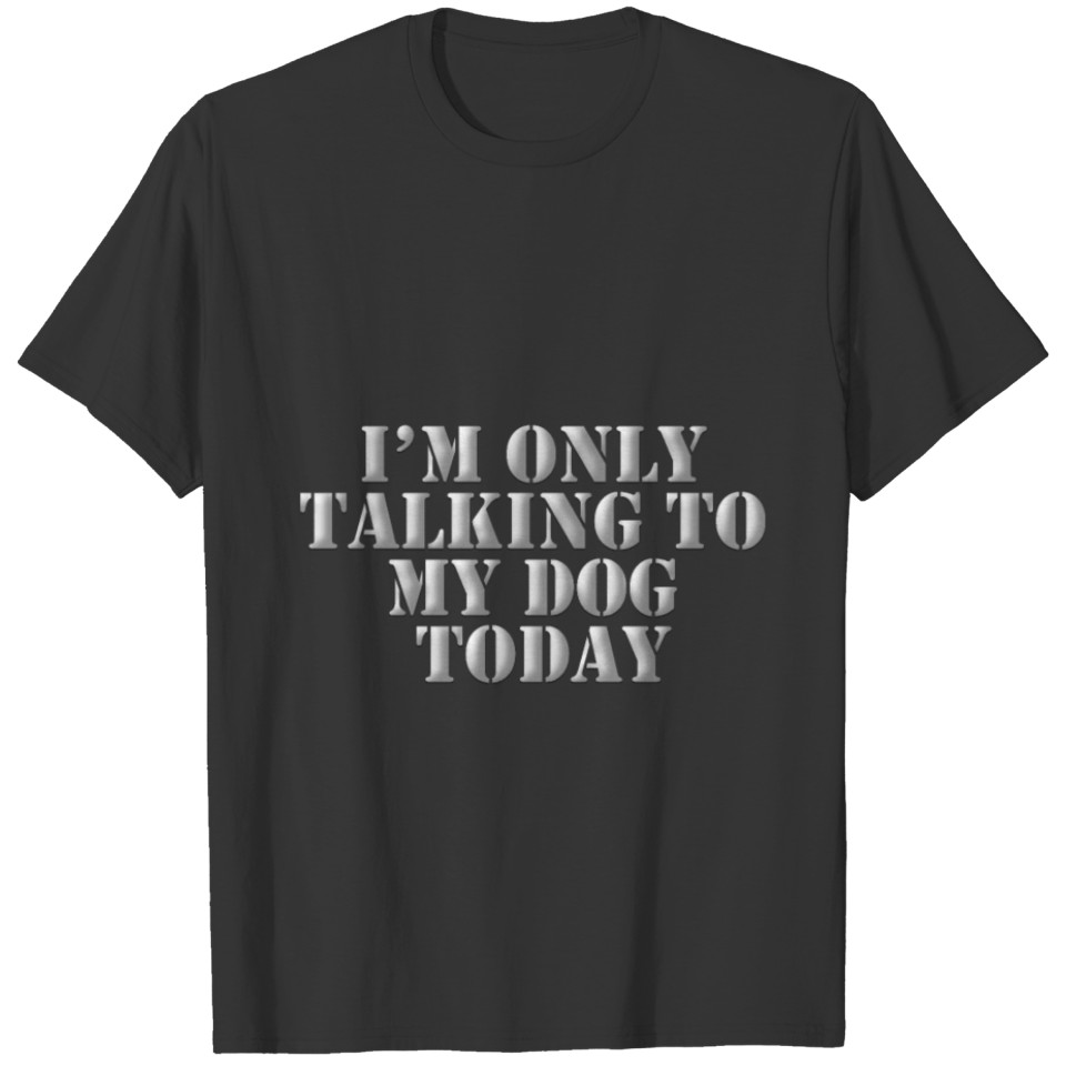 I 'M Only Talking to My Dog Today T-Shirt T-shirt