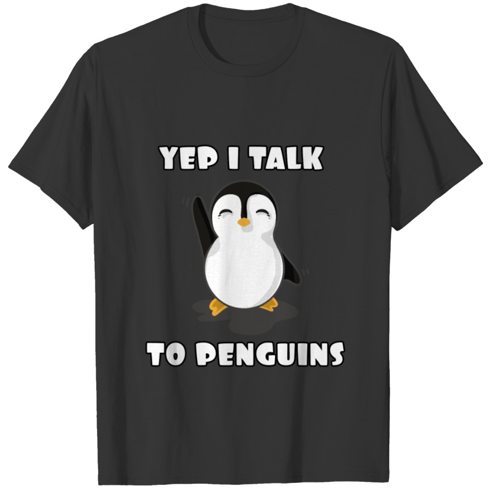 Yep, I talk to penguins T Shirts