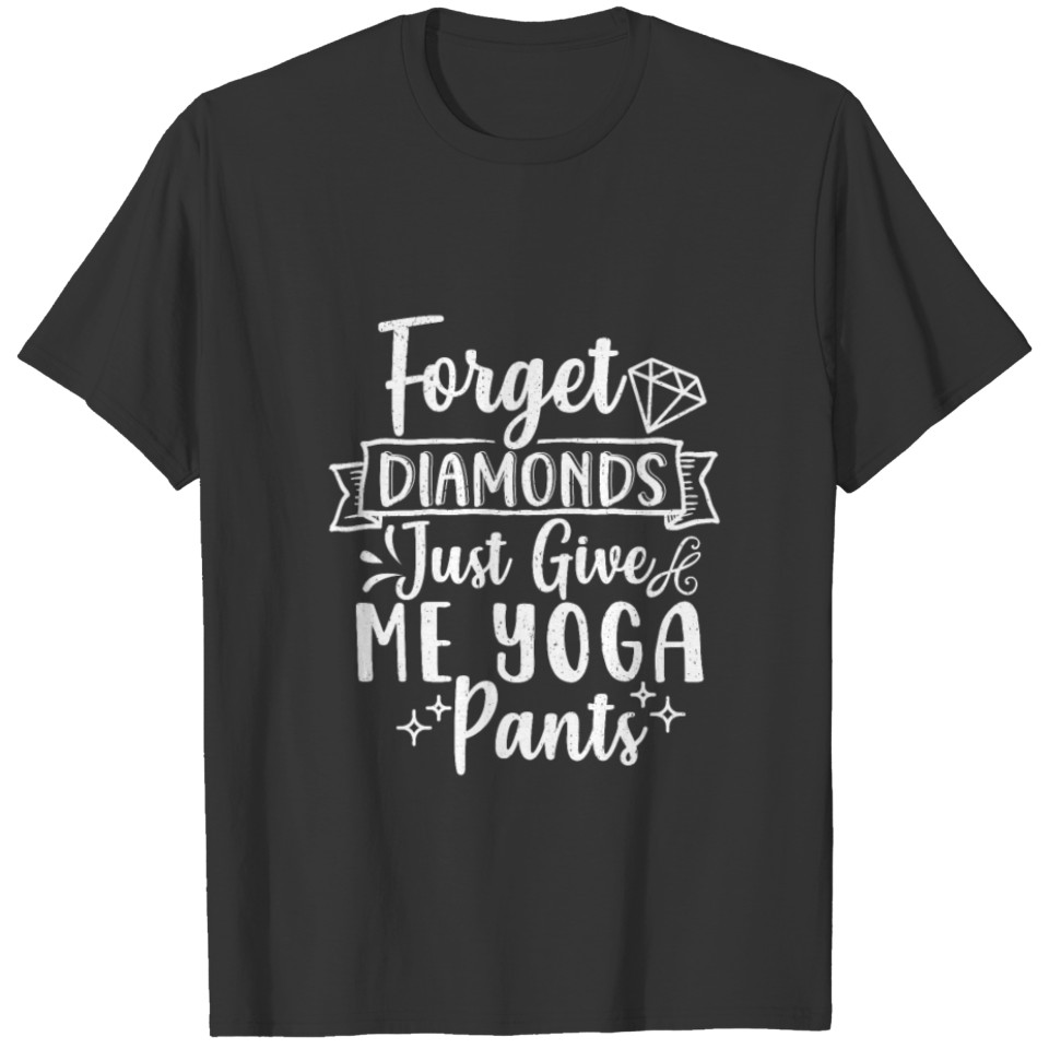 Forget diamonds just give me yoga pants. T-shirt