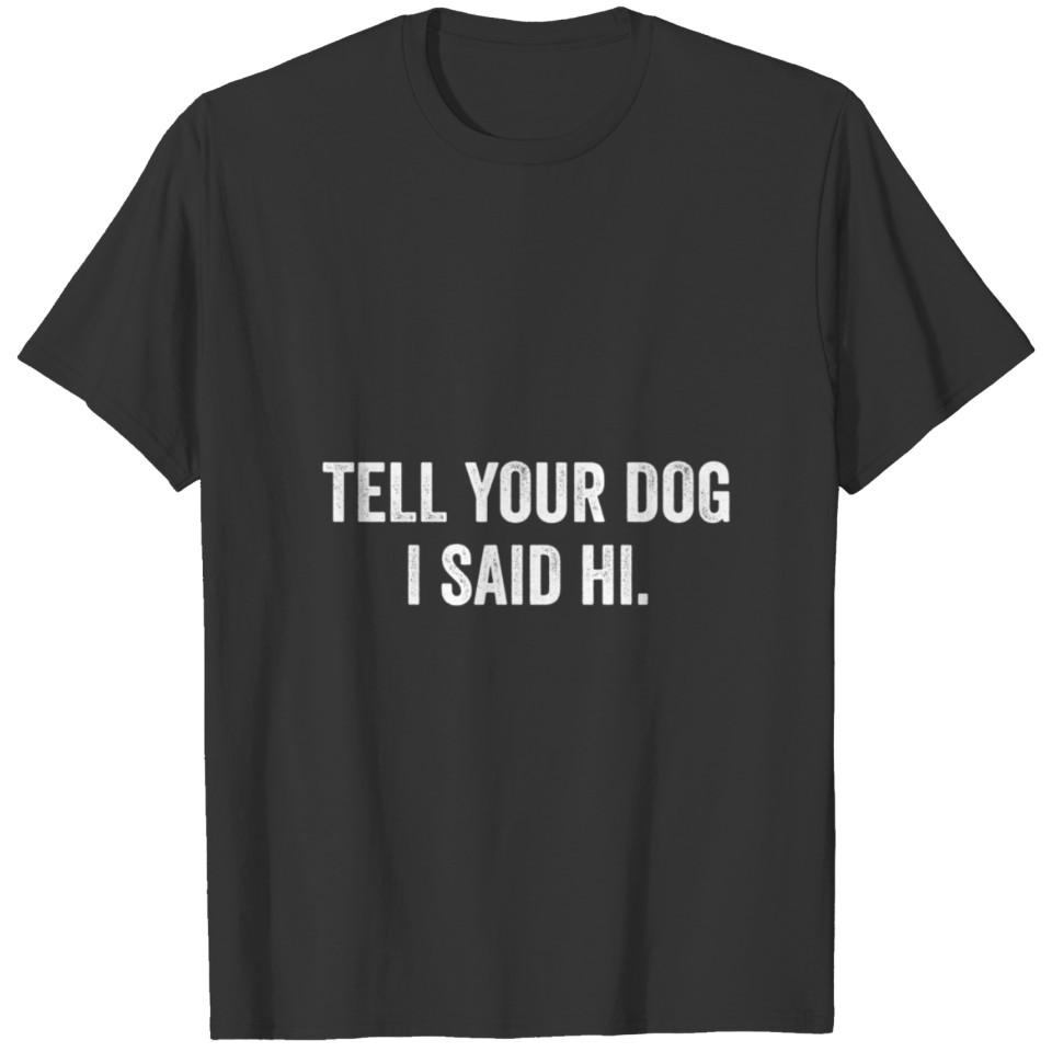 Tell Your Dog I Said Hi Funny Pet Puppy Lover T-shirt