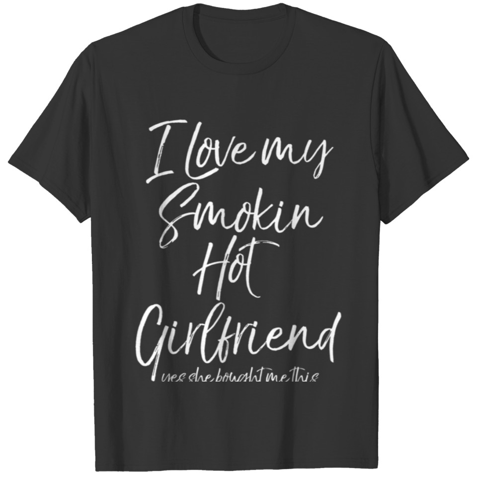 I Love My Smokin Hot Girlfriend Yes She Bought Me T Shirts