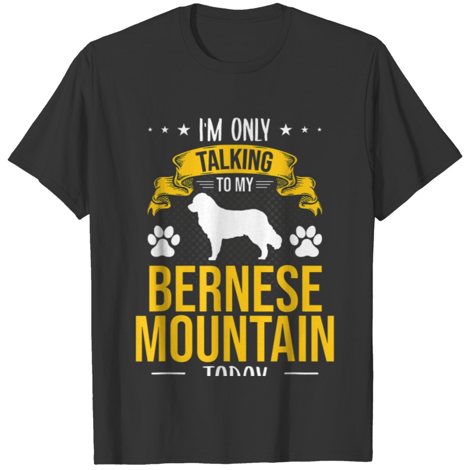 I'm Only Talking To My Bernese Mountain Today Dog T-shirt