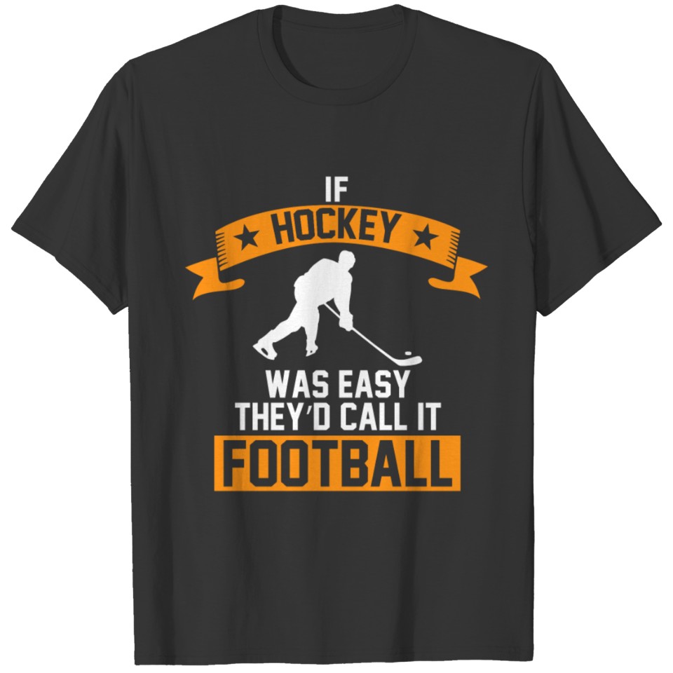 If Hockey Was Easy They’d Call It Football T-shirt