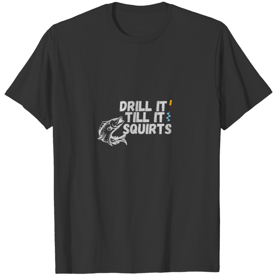 Drill It Till It Squirts Ice Fishing/ice fishing a T-shirt